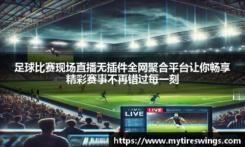 足球比赛现场直播无插件全网聚合平台让你畅享精彩赛事不再错过每一刻