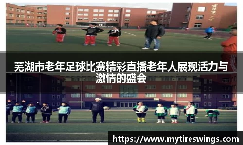 芜湖市老年足球比赛精彩直播老年人展现活力与激情的盛会