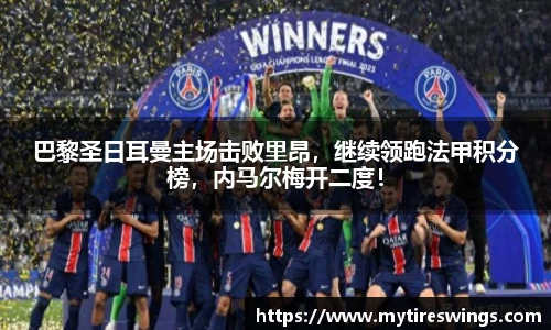 巴黎圣日耳曼主场击败里昂，继续领跑法甲积分榜，内马尔梅开二度！