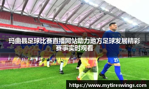 玛曲县足球比赛直播网站助力地方足球发展精彩赛事实时观看