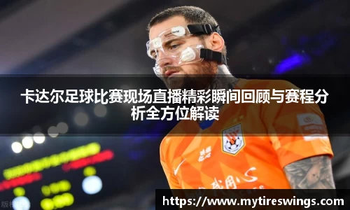 卡达尔足球比赛现场直播精彩瞬间回顾与赛程分析全方位解读