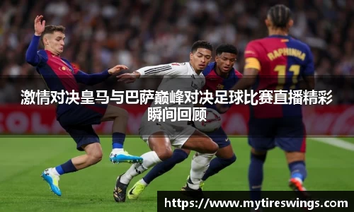 激情对决皇马与巴萨巅峰对决足球比赛直播精彩瞬间回顾