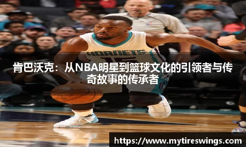 肯巴沃克：从NBA明星到篮球文化的引领者与传奇故事的传承者
