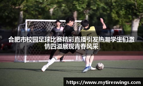 合肥市校园足球比赛精彩直播引发热潮学生们激情四溢展现青春风采