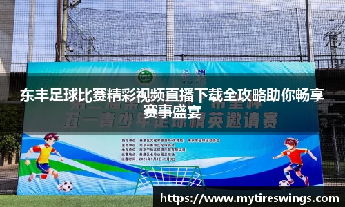 东丰足球比赛精彩视频直播下载全攻略助你畅享赛事盛宴