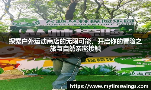 探索户外运动商店的无限可能，开启你的冒险之旅与自然亲密接触