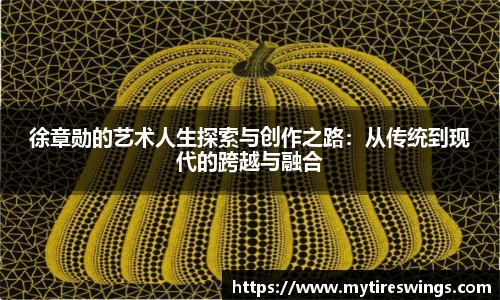 徐章勋的艺术人生探索与创作之路：从传统到现代的跨越与融合