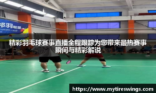 精彩羽毛球赛事直播全程跟踪为您带来最热赛事瞬间与精彩解说