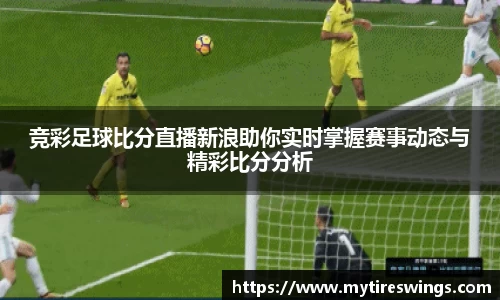 竞彩足球比分直播新浪助你实时掌握赛事动态与精彩比分分析