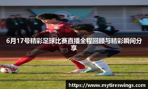 6月17号精彩足球比赛直播全程回顾与精彩瞬间分享