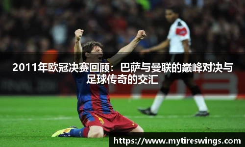 2011年欧冠决赛回顾：巴萨与曼联的巅峰对决与足球传奇的交汇