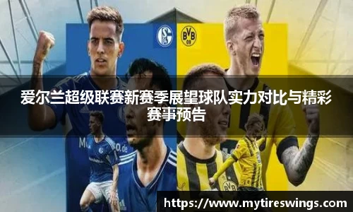 爱尔兰超级联赛新赛季展望球队实力对比与精彩赛事预告
