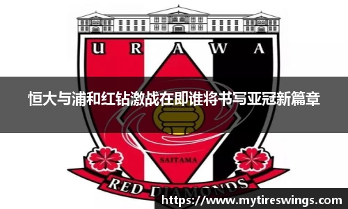 恒大与浦和红钻激战在即谁将书写亚冠新篇章