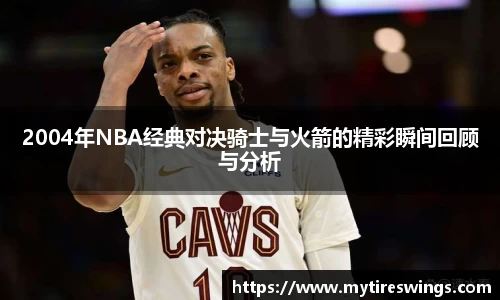 2004年NBA经典对决骑士与火箭的精彩瞬间回顾与分析