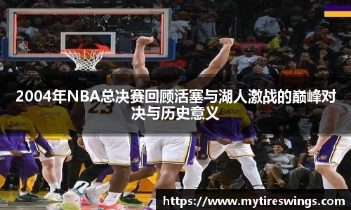 2004年NBA总决赛回顾活塞与湖人激战的巅峰对决与历史意义