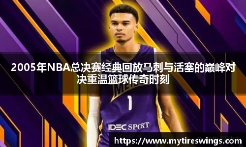 2005年NBA总决赛经典回放马刺与活塞的巅峰对决重温篮球传奇时刻