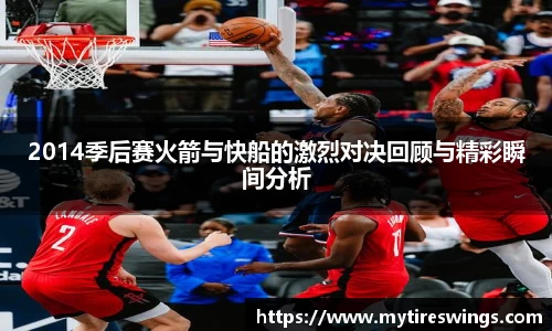 2014季后赛火箭与快船的激烈对决回顾与精彩瞬间分析