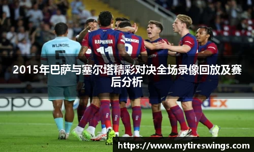 2015年巴萨与塞尔塔精彩对决全场录像回放及赛后分析