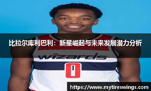 比拉尔库利巴利：新星崛起与未来发展潜力分析