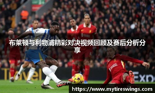 布莱顿与利物浦精彩对决视频回顾及赛后分析分享